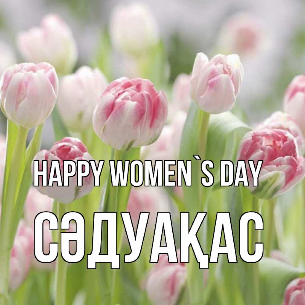 Greetings card с именем, СӘДУАҚАС happy women`s day цветы Greetings with text for free download 